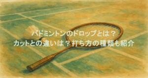 バドミントンのドロップとは？カットとの違いは？打ち方の種類も紹介