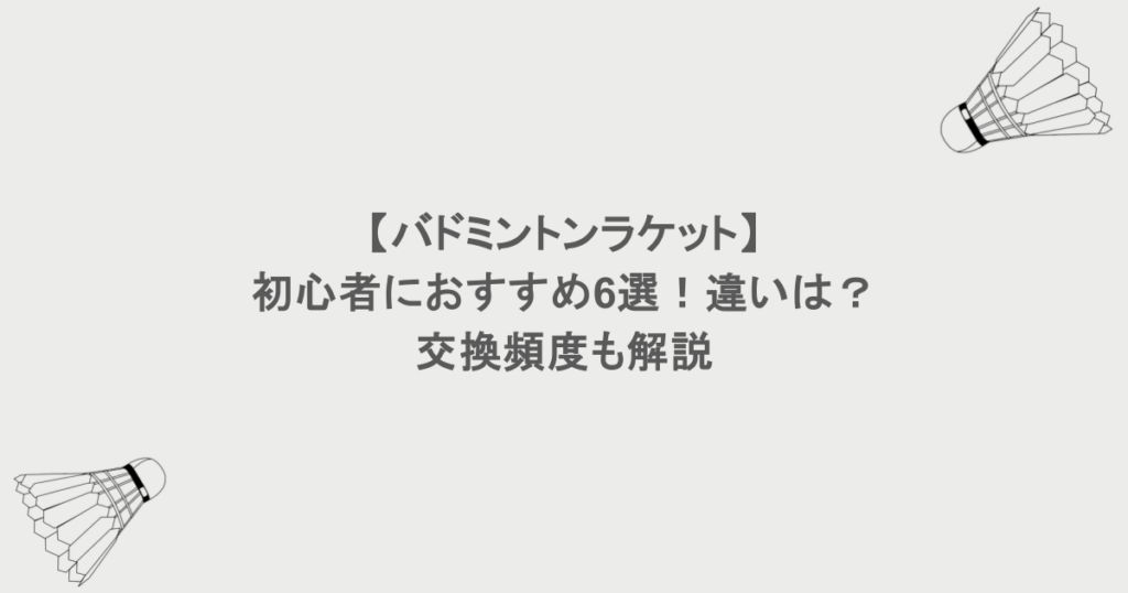 【バドミントンラケット】初心者におすすめ6選！違いは？交換頻度も解説