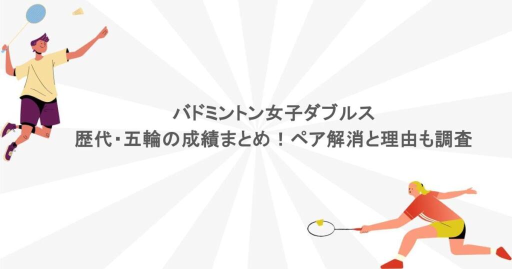 バドミントン女子ダブルス歴代・五輪の成績まとめ！ペア解消と理由も調査