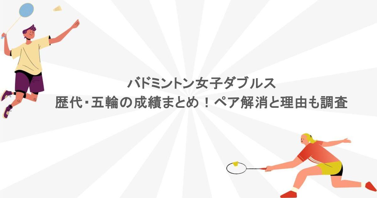 バドミントン女子ダブルス歴代・五輪の成績まとめ！ペア解消と理由も調査
