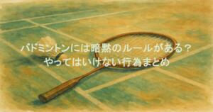 バドミントンには暗黙のルールがある？やってはいけない行為まとめ