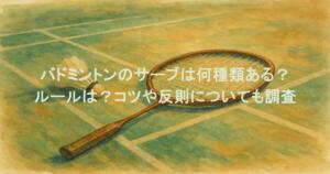 バドミントンのサーブは何種類ある？ルールは？コツや反則についても調査
