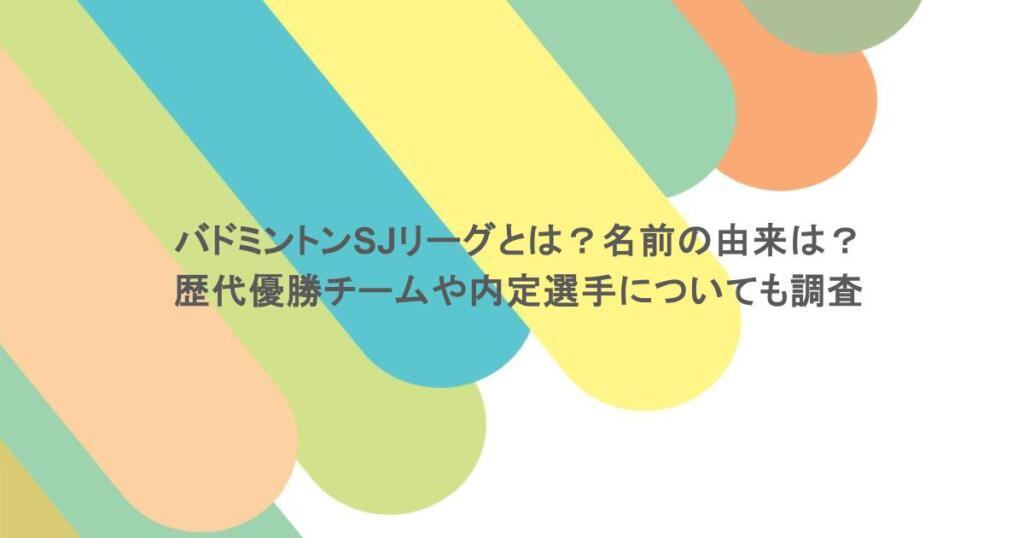 バドミントンSJリーグとは？名前の由来は？歴代優勝チームや内定選手についても調査