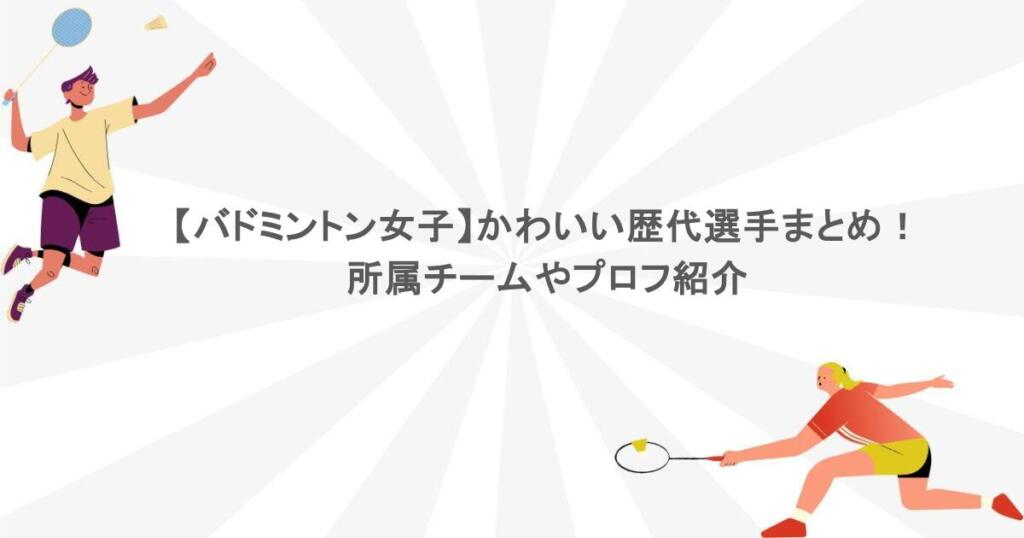 【バドミントン女子】かわいい歴代選手まとめ！所属チームやプロフ紹介