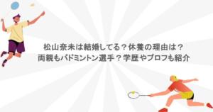 松山奈未は結婚してる？休養の理由は？両親もバドミントン選手？学歴やプロフも紹介