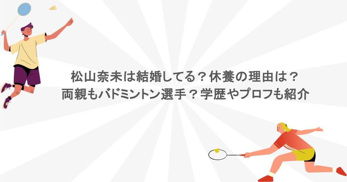 松山奈未は結婚してる？休養の理由は？両親もバドミントン選手？学歴やプロフも紹介