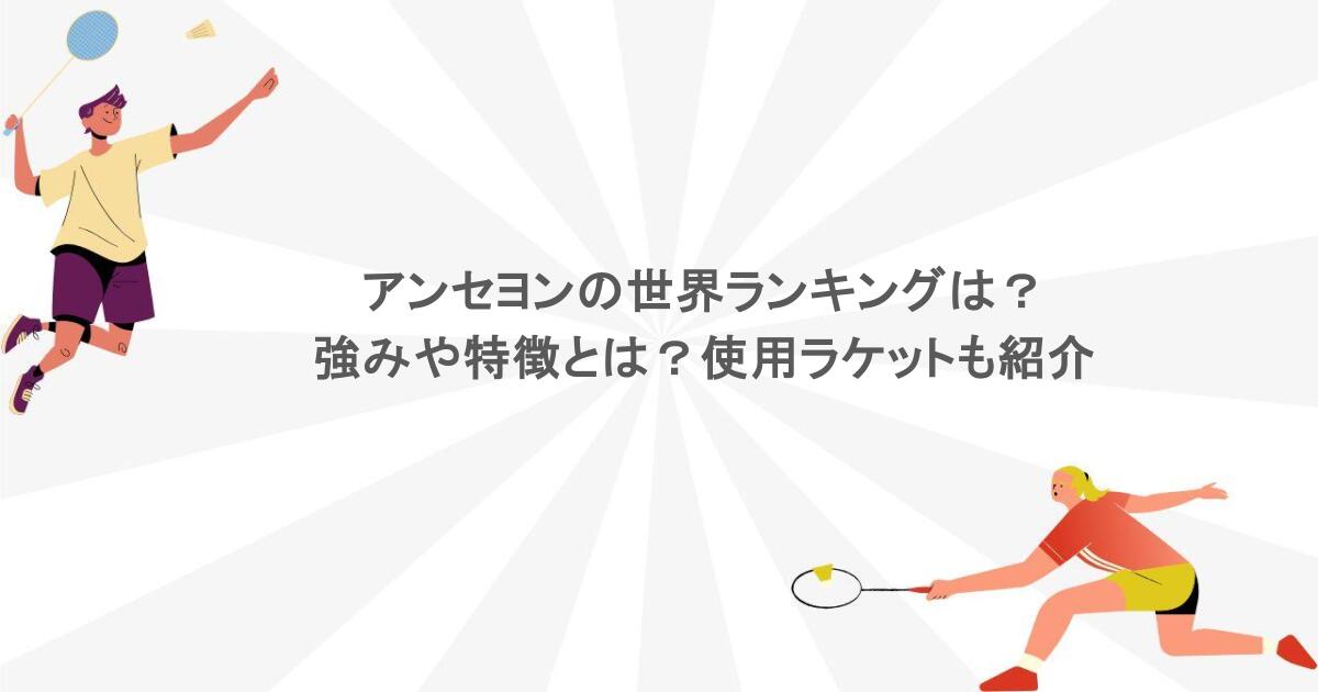 アンセヨンの世界ランキングは？強みや特徴とは？使用ラケットも紹介