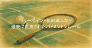 ラリーポイント制の導入など過去に変更されたバドミントンルールまとめ！