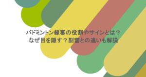 バドミントン線審の役割やサインとは？なぜ目を隠す？副審との違いも解説
