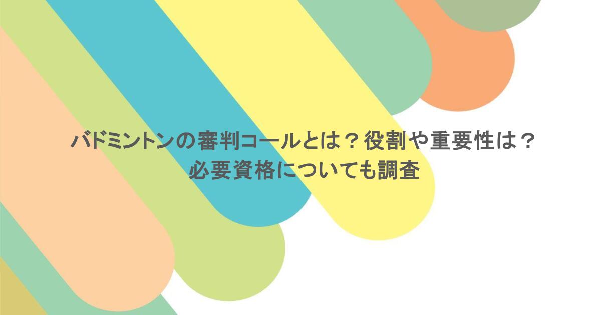 バドミントンの審判コールとは？役割や重要性は？必要資格についても調査