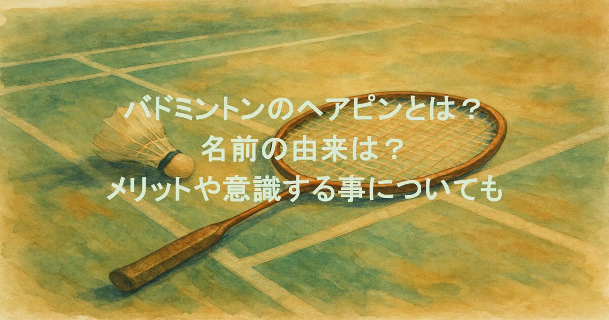 バドミントンのヘアピンとは？名前の由来は？メリットや意識する事についても