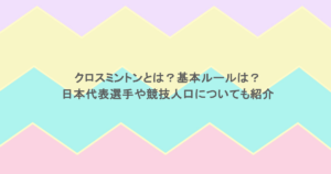 クロスミントンとは？基本ルールは？日本代表選手や競技人口についても紹介