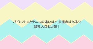 バドミントンとテニスの違いは？共通点はある？競技人口も比較！