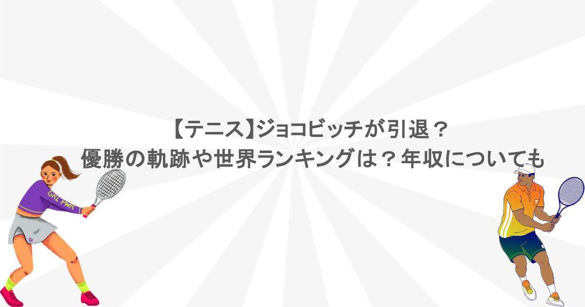 【テニス】ジョコビッチが引退？優勝の軌跡や世界ランキングは？年収についても調査