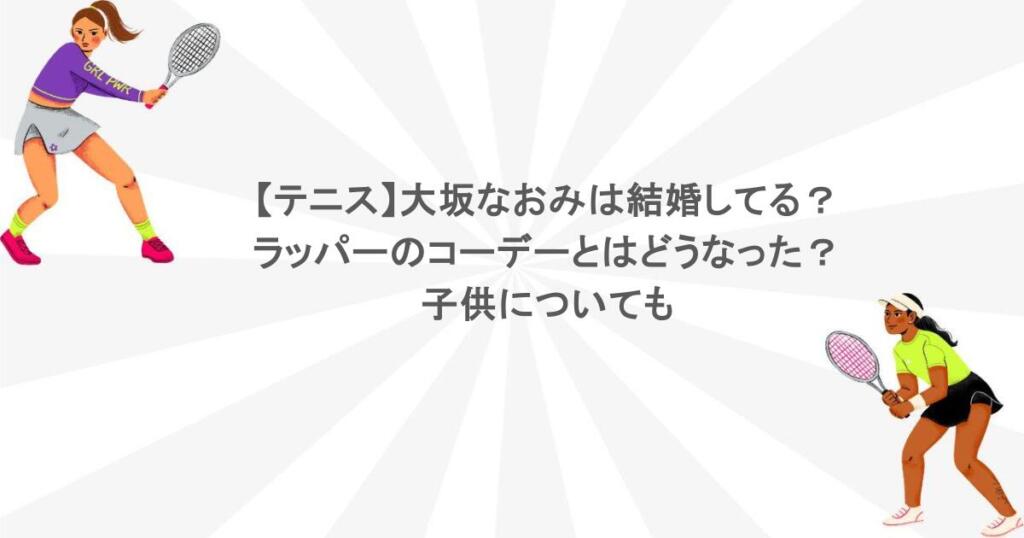 【テニス】大坂なおみは結婚してる？ラッパーのコーデーとはどうなった？子供についても