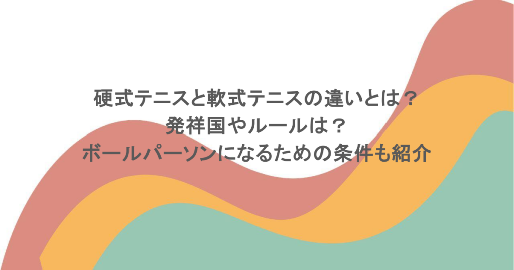 硬式テニスと軟式テニスの違いとは？発祥国やルールは？ボールパーソンになるための条件も紹介