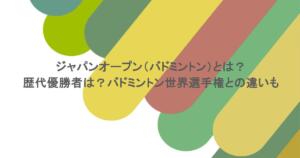 ジャパンオープン（バドミントン）とは？歴代優勝者は？バドミントン世界選手権との違いも