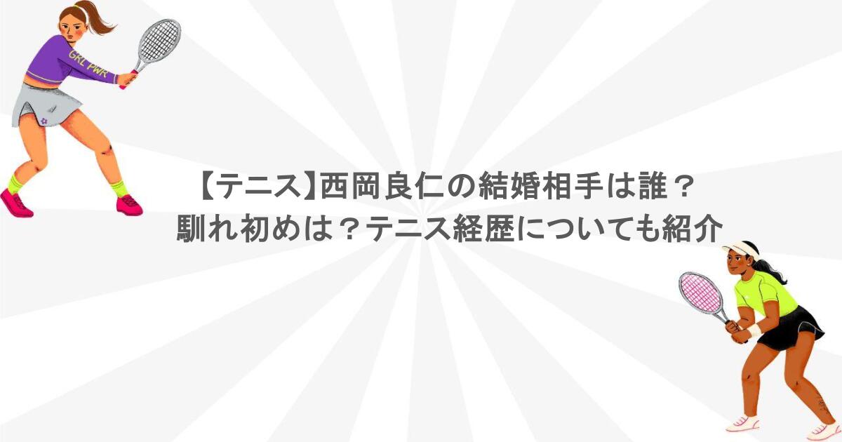 【テニス】西岡良仁の結婚相手は誰？馴れ初めは？テニス経歴についても紹介