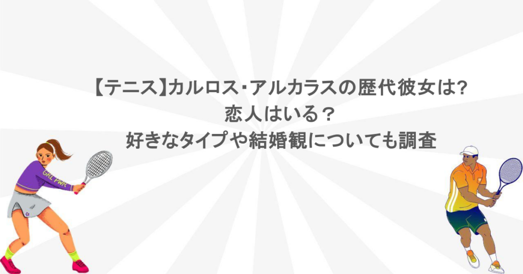 【テニス】カルロス・アルカラスの歴代彼女は？恋人はいる？好きなタイプや結婚観についても調査