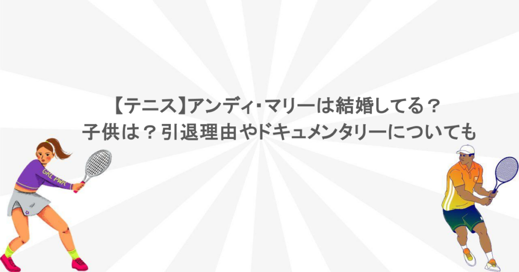 【テニス】アンディ・マリーは結婚してる？子供は？引退理由やドキュメンタリーについても