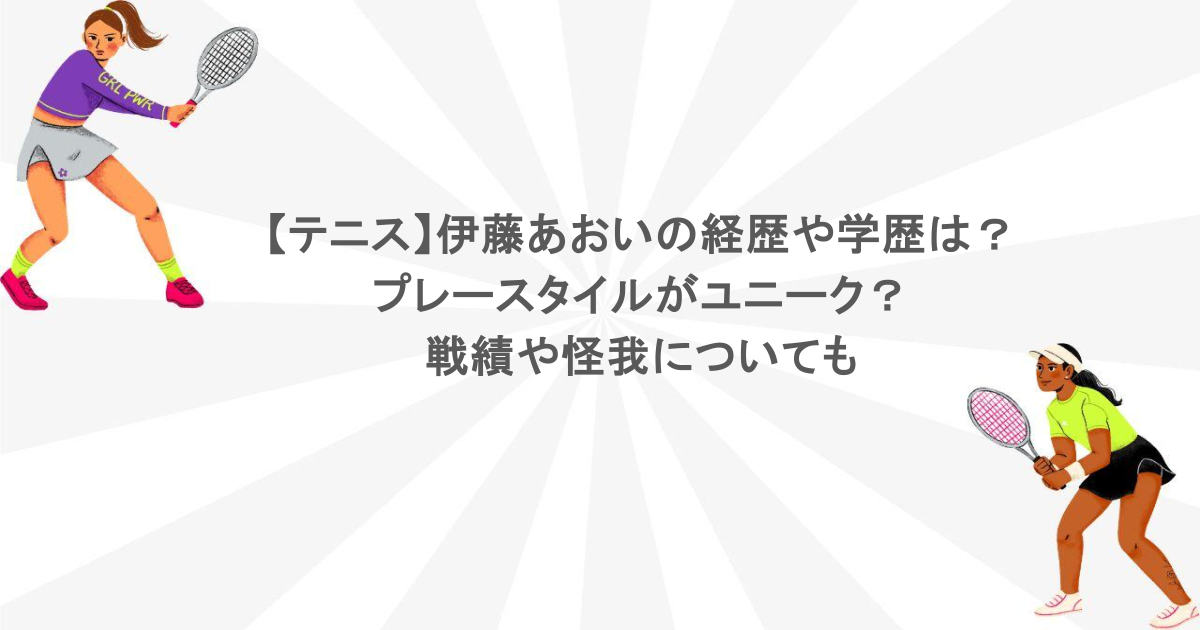 【テニス】伊藤あおいの経歴や学歴は？プレースタイルがユニーク？戦績や怪我についても