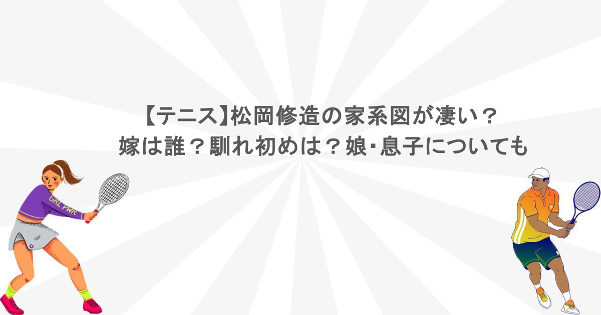 【テニス】松岡修造の家系図が凄い？嫁は誰？馴れ初めは？娘・息子についても