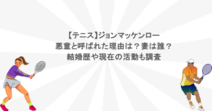 【テニス】ジョンマッケンローが悪童と呼ばれた理由は？妻は誰？結婚歴や現在の活動も調査