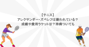 【テニス】アレクサンダー・ズベレフは嫌われている？成績や愛用ラケットは？持病ついても